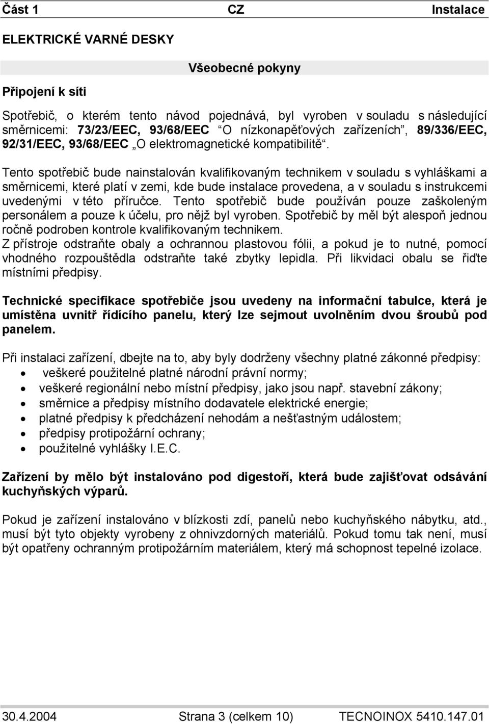 Tento spotřebič bude nainstalován kvalifikovaným technikem v souladu s vyhláškami a směrnicemi, které platí v zemi, kde bude instalace provedena, a v souladu s instrukcemi uvedenými v této příručce.