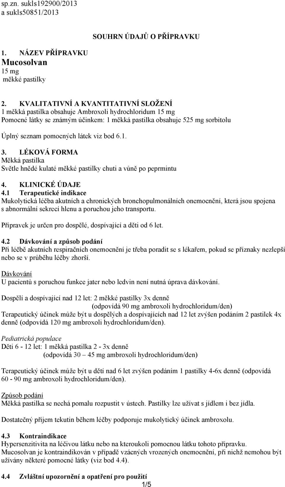 viz bod 6.1. 3. LÉKOVÁ FORMA Měkká pastilka Světle hnědé kulaté měkké pastilky chuti a vůně po peprmintu 4. KLINICKÉ ÚDAJE 4.