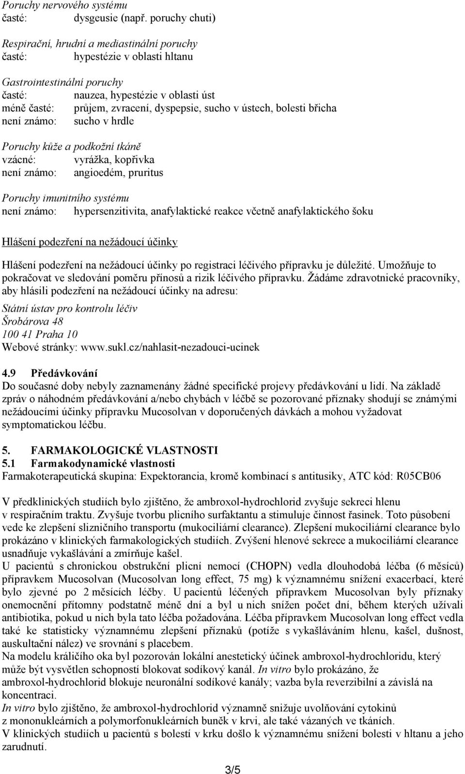 dyspepsie, sucho v ústech, bolesti břicha není známo: sucho v hrdle Poruchy kůže a podkožní tkáně vzácné: vyrážka, kopřivka není známo: angioedém, pruritus Poruchy imunitního systému není známo: