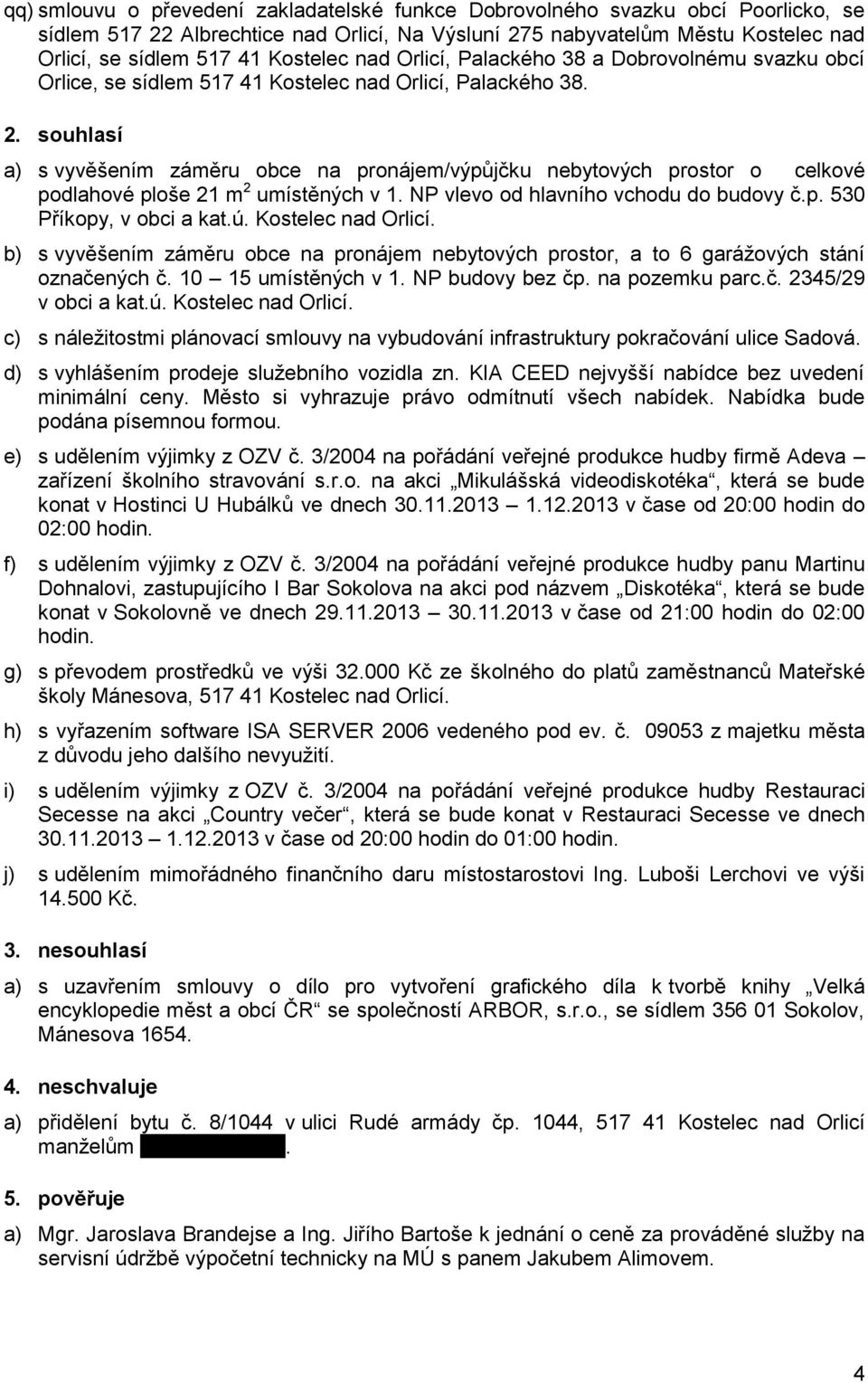 souhlasí a) s vyvěšením záměru obce na pronájem/výpůjčku nebytových prostor o celkové podlahové ploše 21 m 2 umístěných v 1. NP vlevo od hlavního vchodu do budovy č.p. 530 Příkopy, v obci a kat.ú.