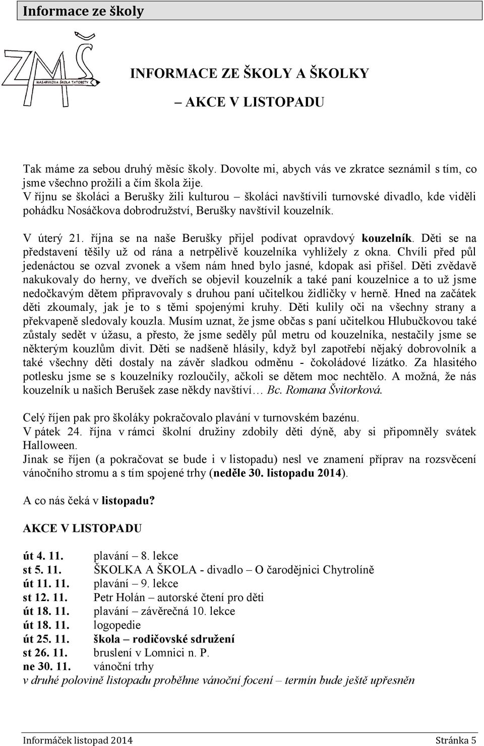 října se na naše Berušky přijel podívat opravdový kouzelník. Děti se na představení těšily už od rána a netrpělivě kouzelníka vyhlížely z okna.