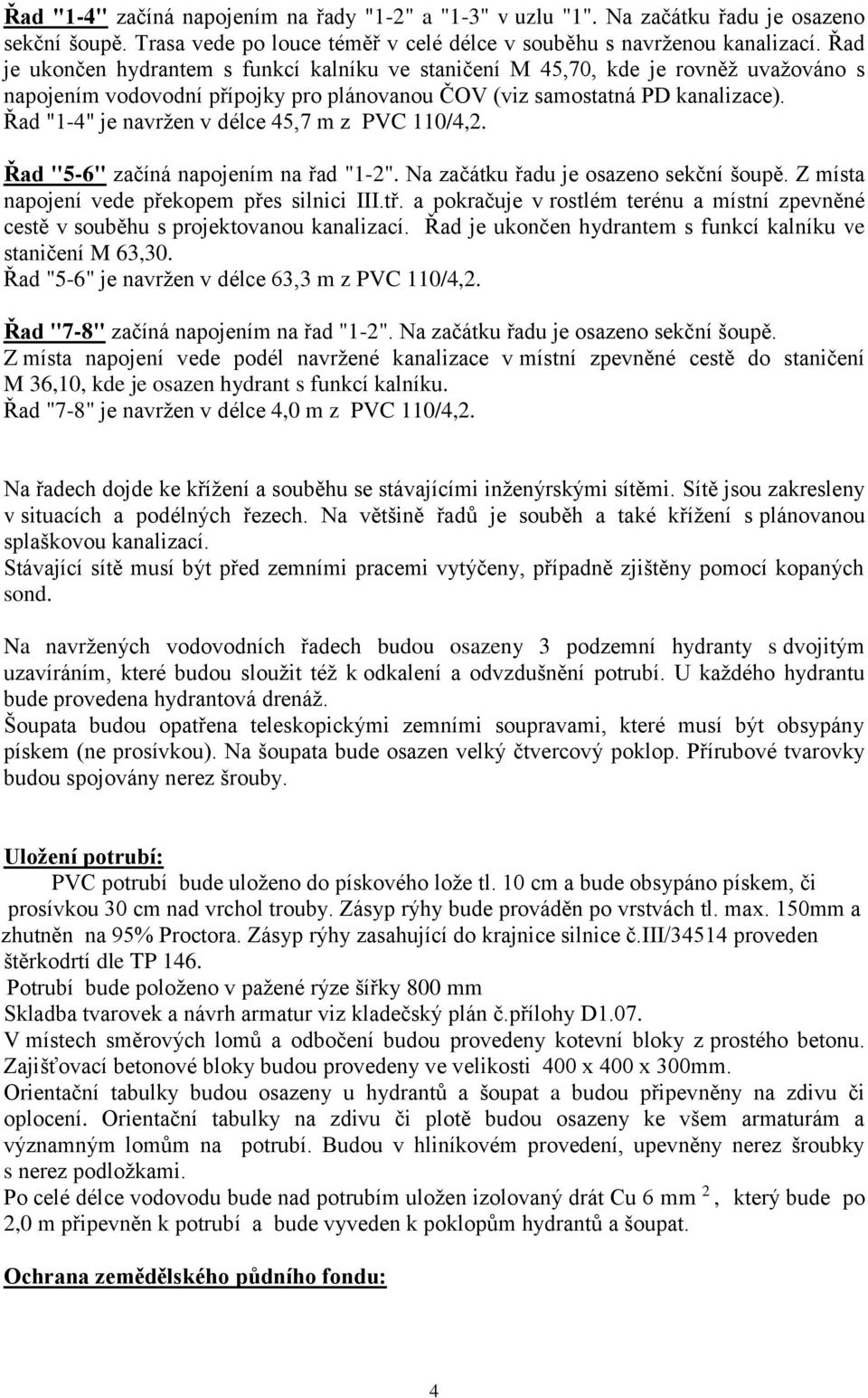 Řad "1-4" je navržen v délce 45,7 m z PVC 110/4,2. Řad "5-6" začíná napojením na řad "1-2". Na začátku řadu je osazeno sekční šoupě. Z místa napojení vede překopem přes silnici III.tř.