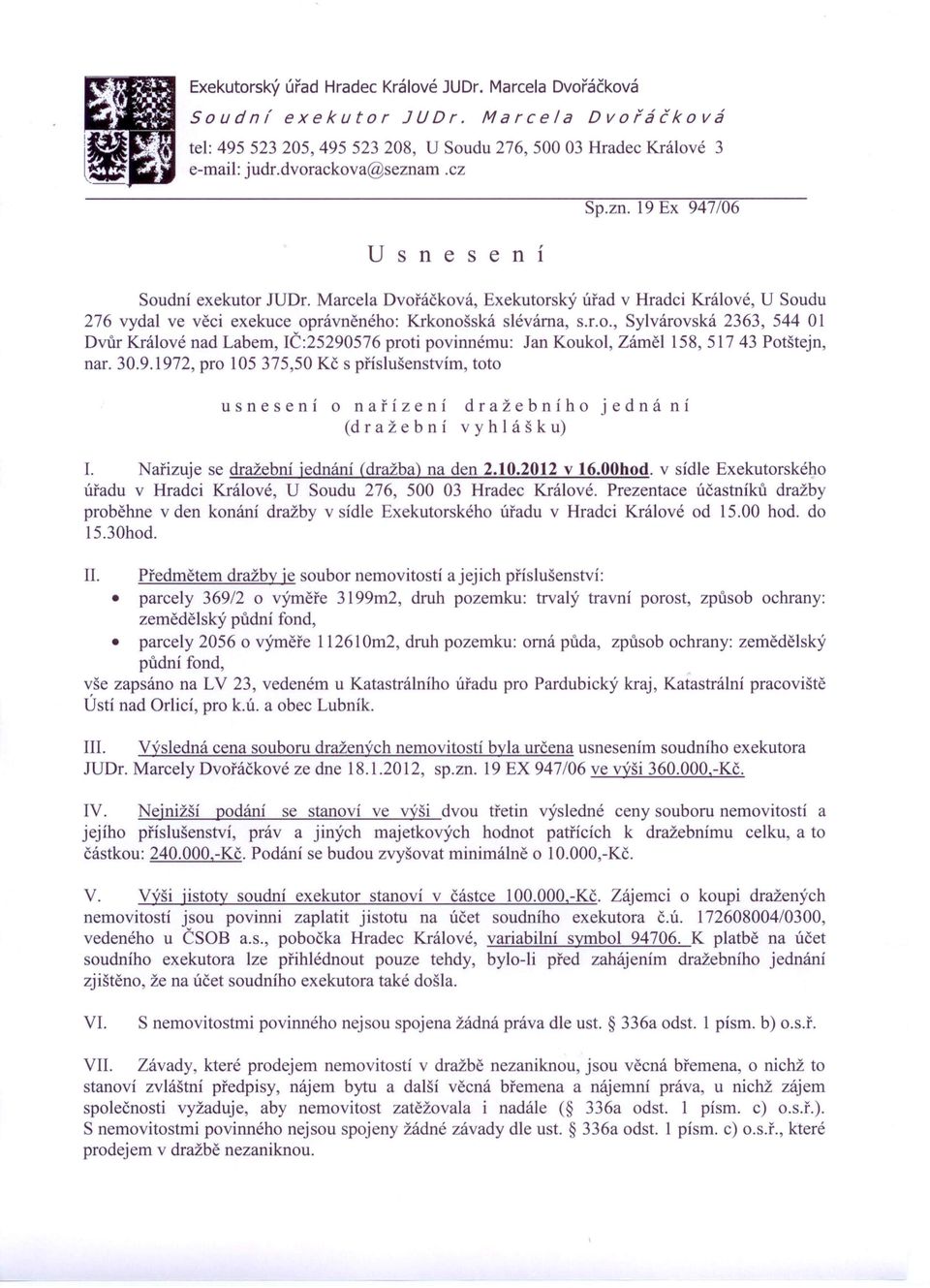 30.9.1972, pro 105375,50 Kč s příslušenstvím, toto usnesení o nařízení dražebního jedná ní (d r a ž e b n í vy h I á š k u) 1. Nařizuje se dražební jednání (dražba) na den 2.10.2012 v 16.00hod.