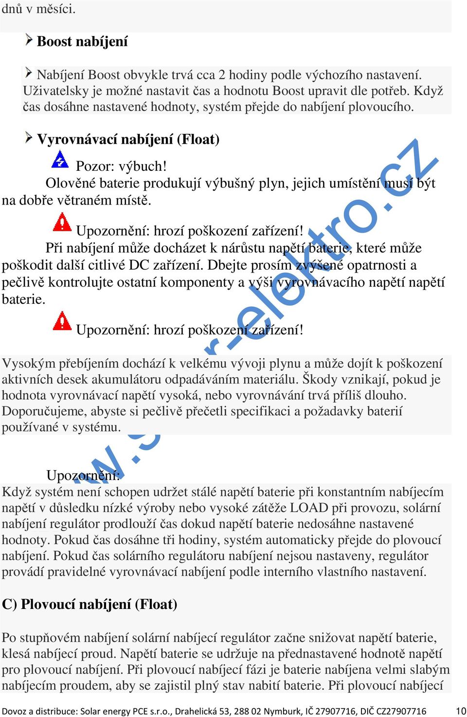 Olověné baterie produkují výbušný plyn, jejich umístění musí být na dobře větraném místě. Upozornění: hrozí poškození zařízení!