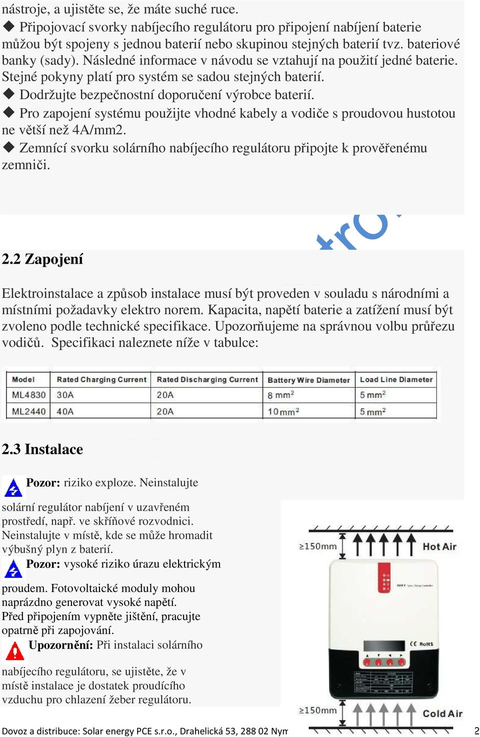 Pro zapojení systému použijte vhodné kabely a vodiče s proudovou hustotou ne větší než 4A/mm2. Zemnící svorku solárního nabíjecího regulátoru připojte k prověřenému zemniči. 2.