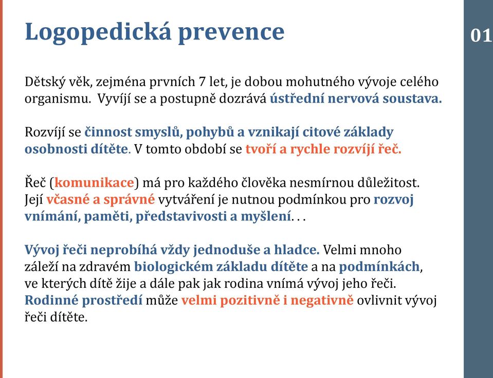 Řeč (komunikace) má pro každého člověka nesmírnou důležitost. Její včasné a správné vytváření je nutnou podmínkou pro rozvoj vnímání, paměti, představivosti a myšlení.