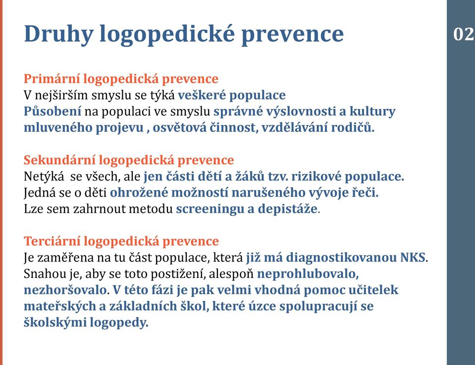 Jedná se o děti ohrožené možností narušeného vývoje řeči. Lze sem zahrnout metodu screeningu a depistáže.