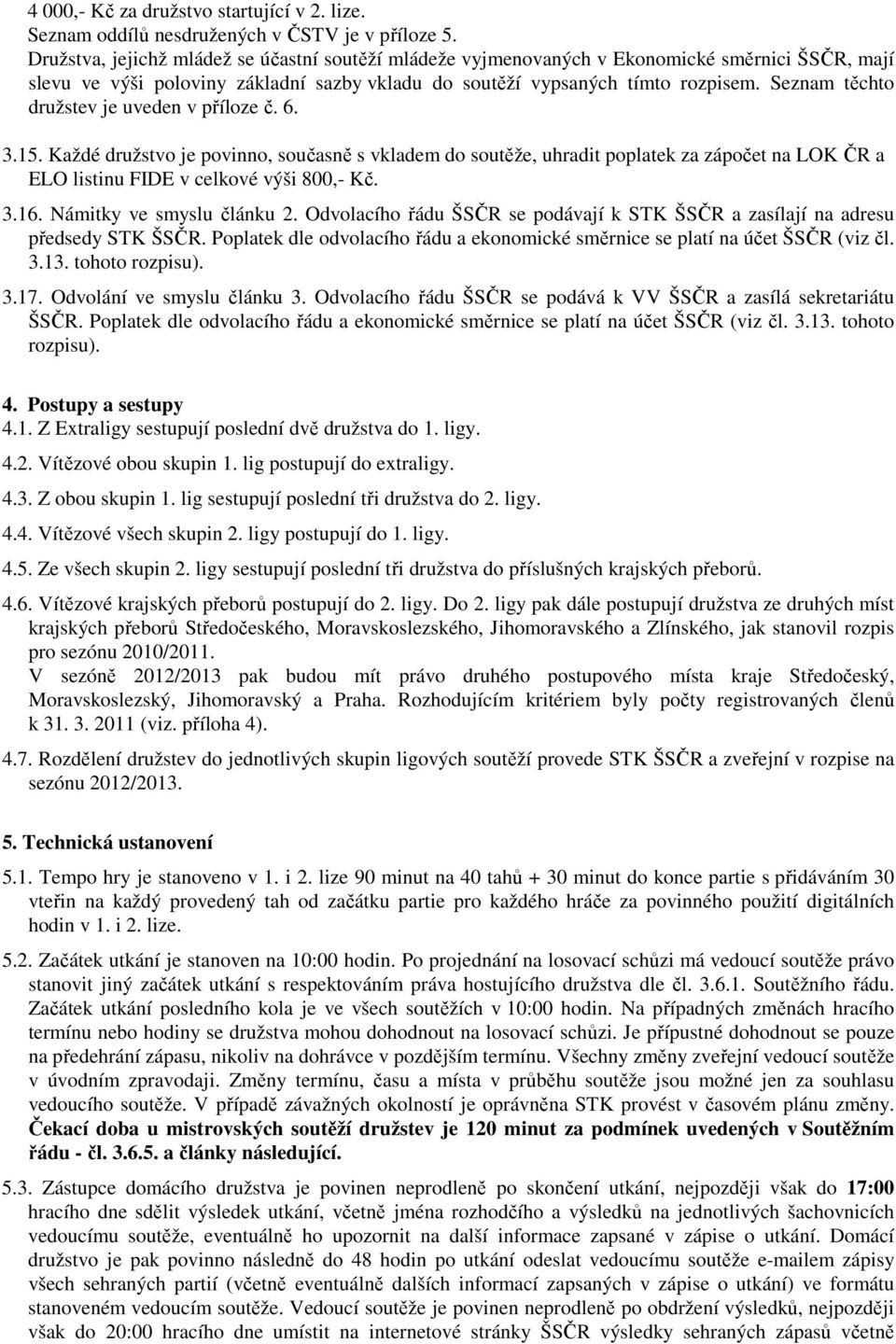 Seznam těchto družstev je uveden v příloze č. 6. 3.15. Každé družstvo je povinno, současně s vkladem do soutěže, uhradit poplatek za zápočet na LOK ČR a ELO listinu FIDE v celkové výši 800,- Kč. 3.16.