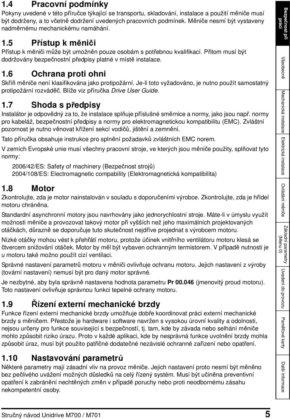 Přitom musí být dodržovány bezpečnostní předpisy platné v místě instalace. 1.6 Ochrana proti ohni Skříň měniče není klasifikována jako protipožární.