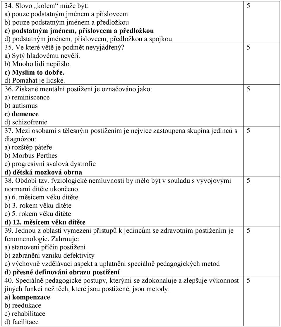 Získané mentální postižení je označováno jako: a) reminiscence b) autismus c) demence d) schizofrenie 37.