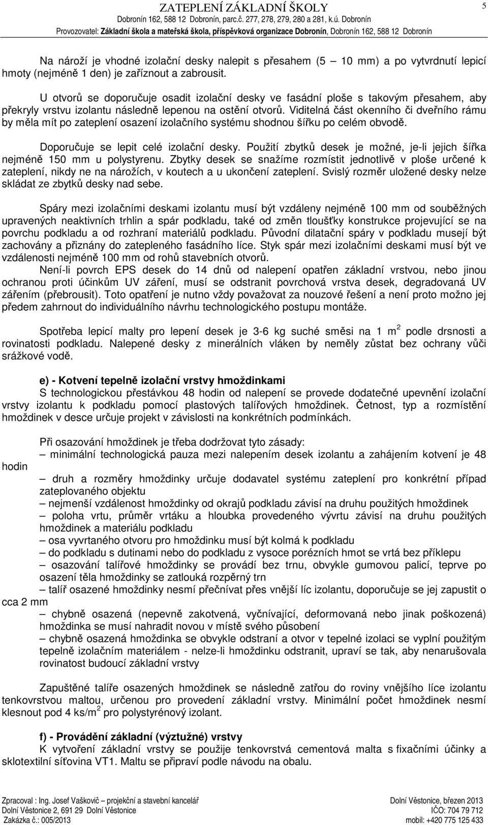 Viditelná ást okenního i dveního rámu by mla mít po zateplení osazení izolaního systému shodnou šíku po celém obvod. Doporuuje se lepit celé izolaní desky.