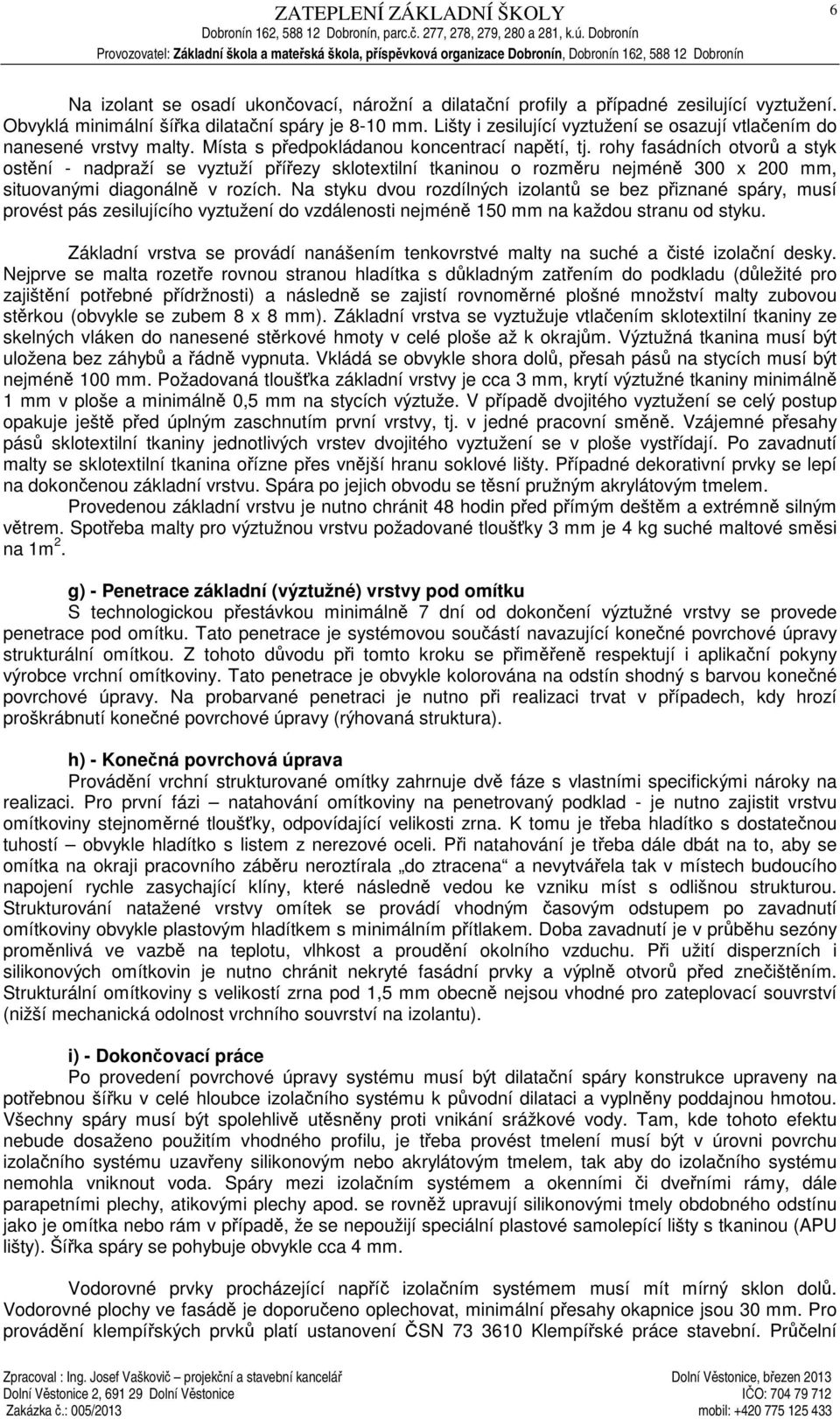 rohy fasádních otvor a styk ostní - nadpraží se vyztuží píezy sklotextilní tkaninou o rozmru nejmén 300 x 200 mm, situovanými diagonáln v rozích.