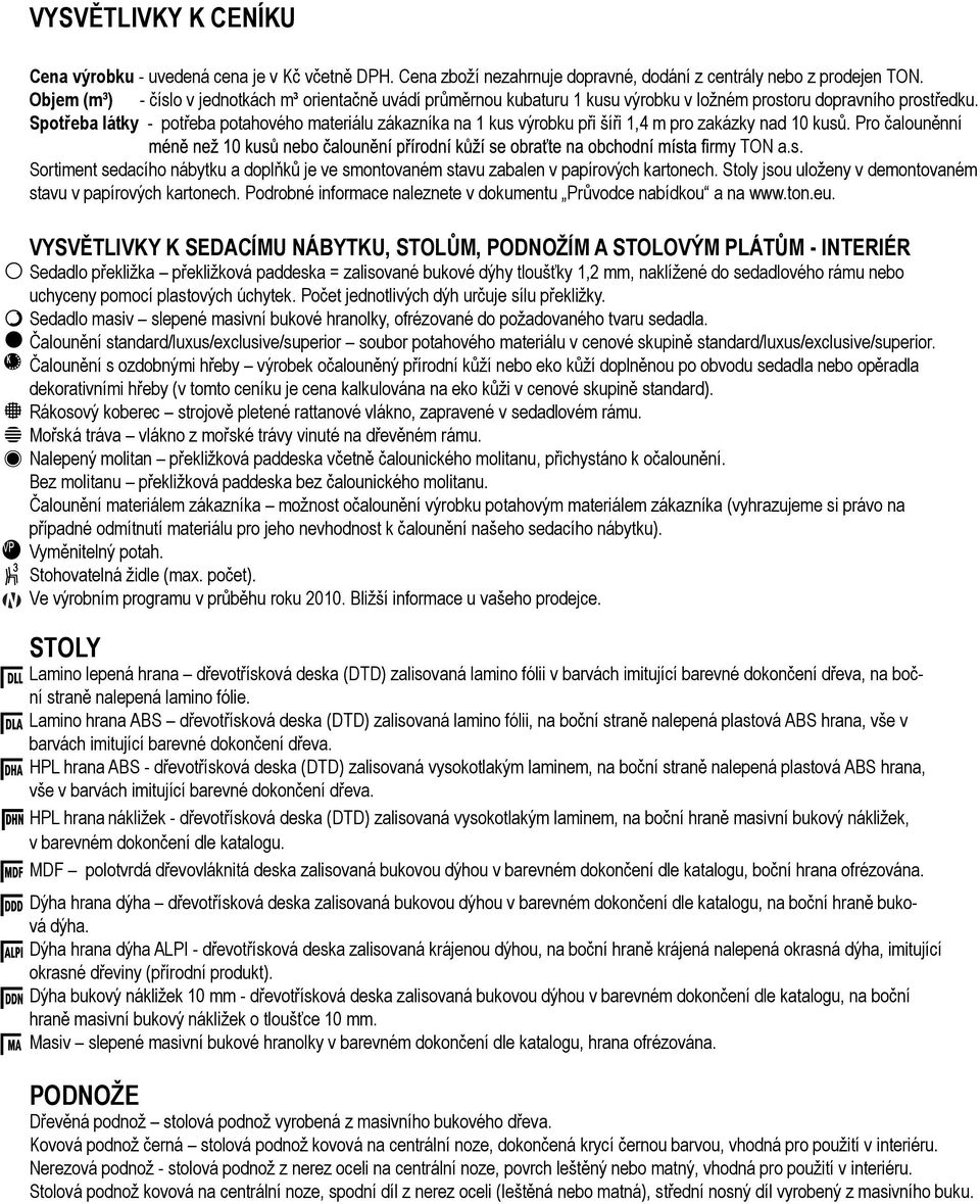 Spotřeba látky potřeba potahového materiálu zákazníka na 1 kus výrobku při šíři 1,4 m pro zakázky nad 10 kusů. Pro čalouněnní TON a.s. Sortiment sedacího nábytku a doplňků je ve smontovaném stavu zabalen v papírových kartonech.