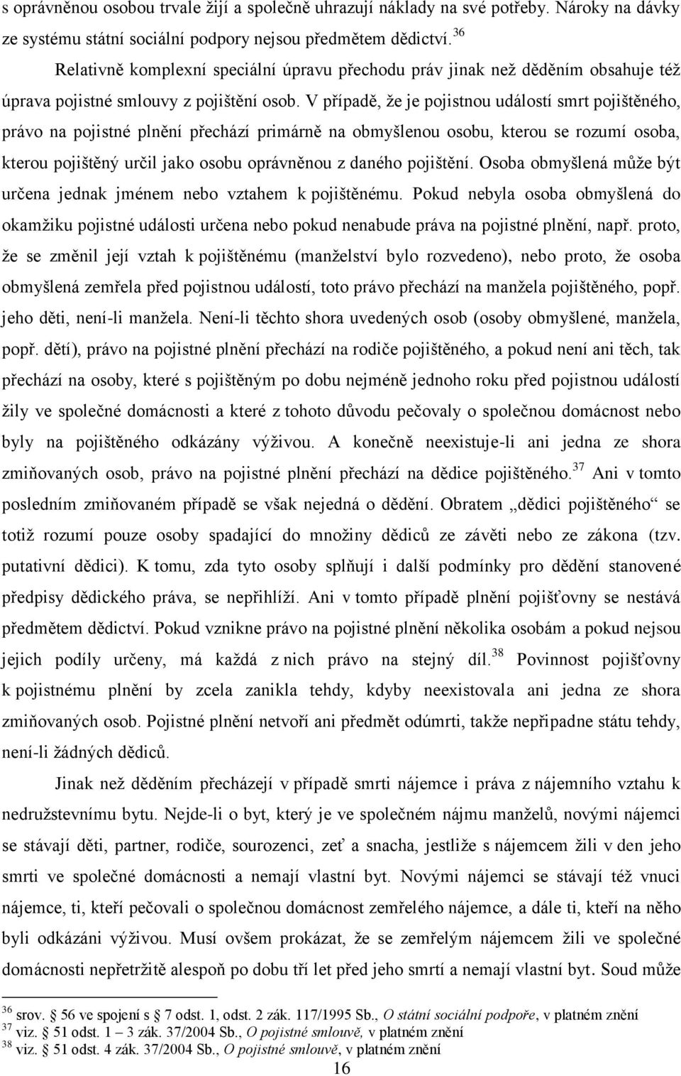 V případě, že je pojistnou událostí smrt pojištěného, právo na pojistné plnění přechází primárně na obmyšlenou osobu, kterou se rozumí osoba, kterou pojištěný určil jako osobu oprávněnou z daného