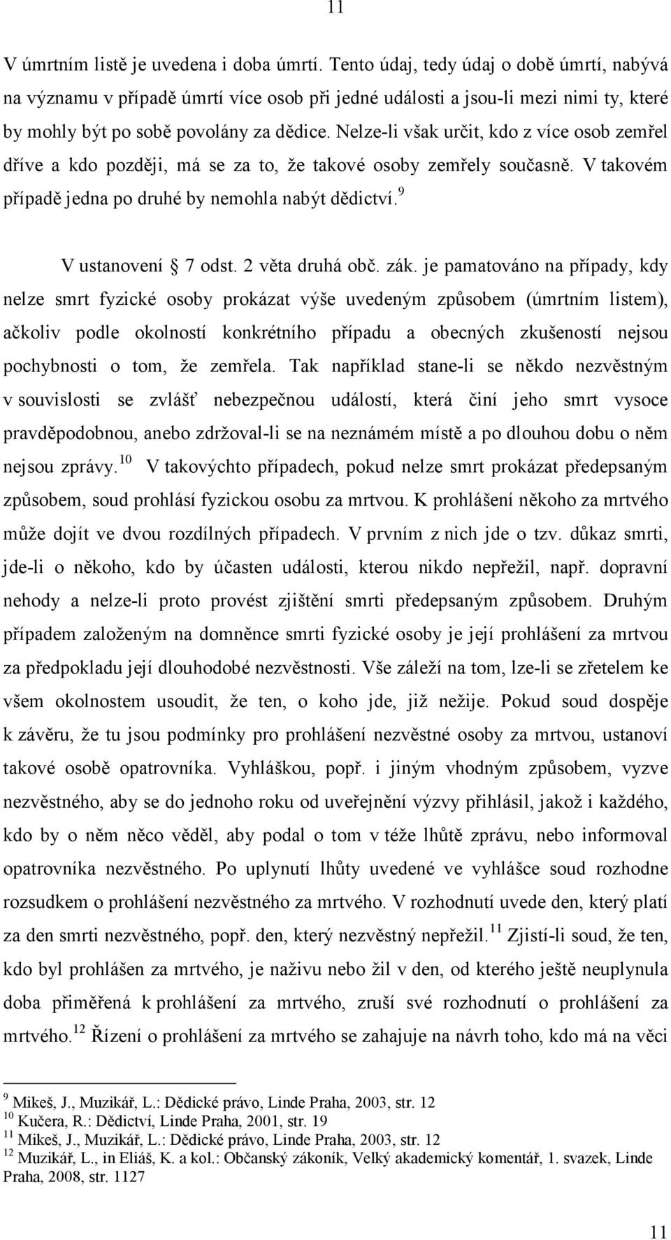 Nelze-li však určit, kdo z více osob zemřel dříve a kdo později, má se za to, že takové osoby zemřely současně. V takovém případě jedna po druhé by nemohla nabýt dědictví. 9 V ustanovení 7 odst.