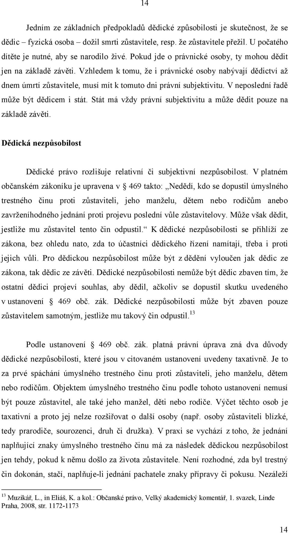 Vzhledem k tomu, že i právnické osoby nabývají dědictví až dnem úmrtí zůstavitele, musí mít k tomuto dni právní subjektivitu. V neposlední řadě může být dědicem i stát.