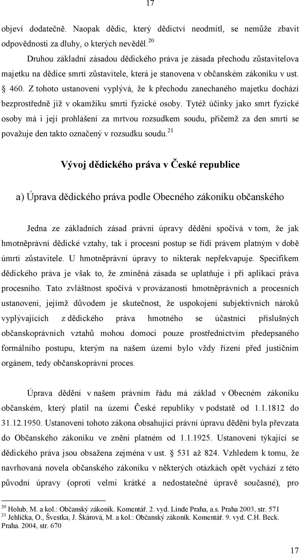 Z tohoto ustanovení vyplývá, že k přechodu zanechaného majetku dochází bezprostředně již v okamžiku smrti fyzické osoby.