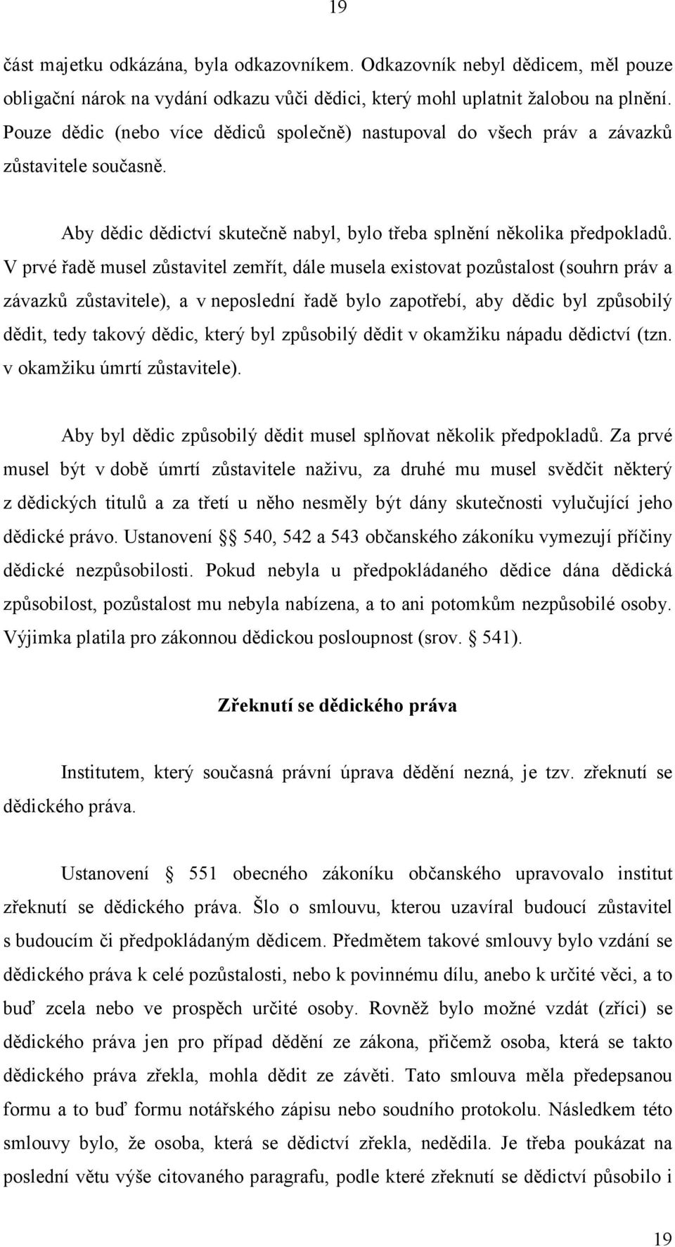 V prvé řadě musel zůstavitel zemřít, dále musela existovat pozůstalost (souhrn práv a závazků zůstavitele), a v neposlední řadě bylo zapotřebí, aby dědic byl způsobilý dědit, tedy takový dědic, který