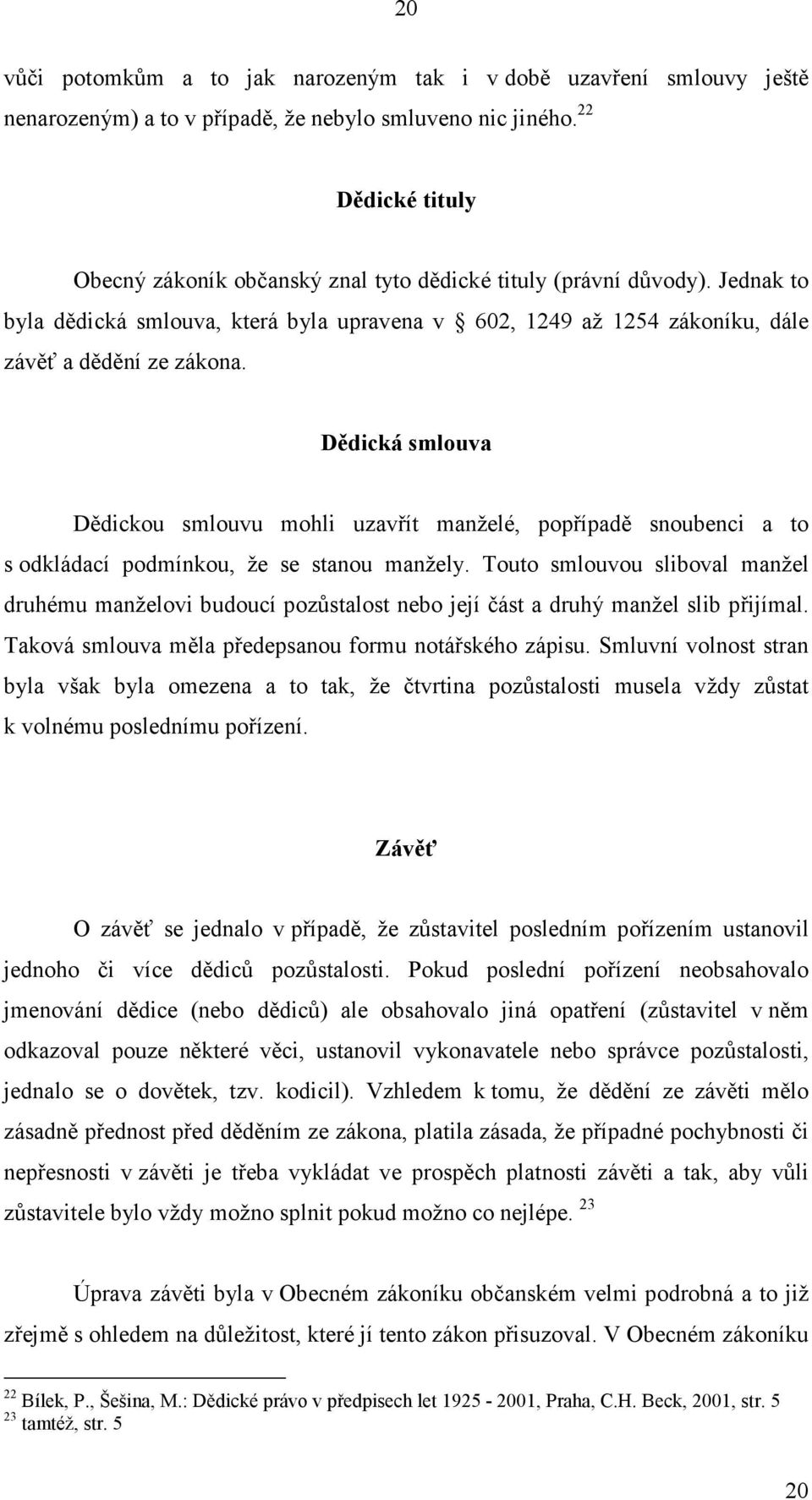 Dědická smlouva Dědickou smlouvu mohli uzavřít manželé, popřípadě snoubenci a to s odkládací podmínkou, že se stanou manžely.