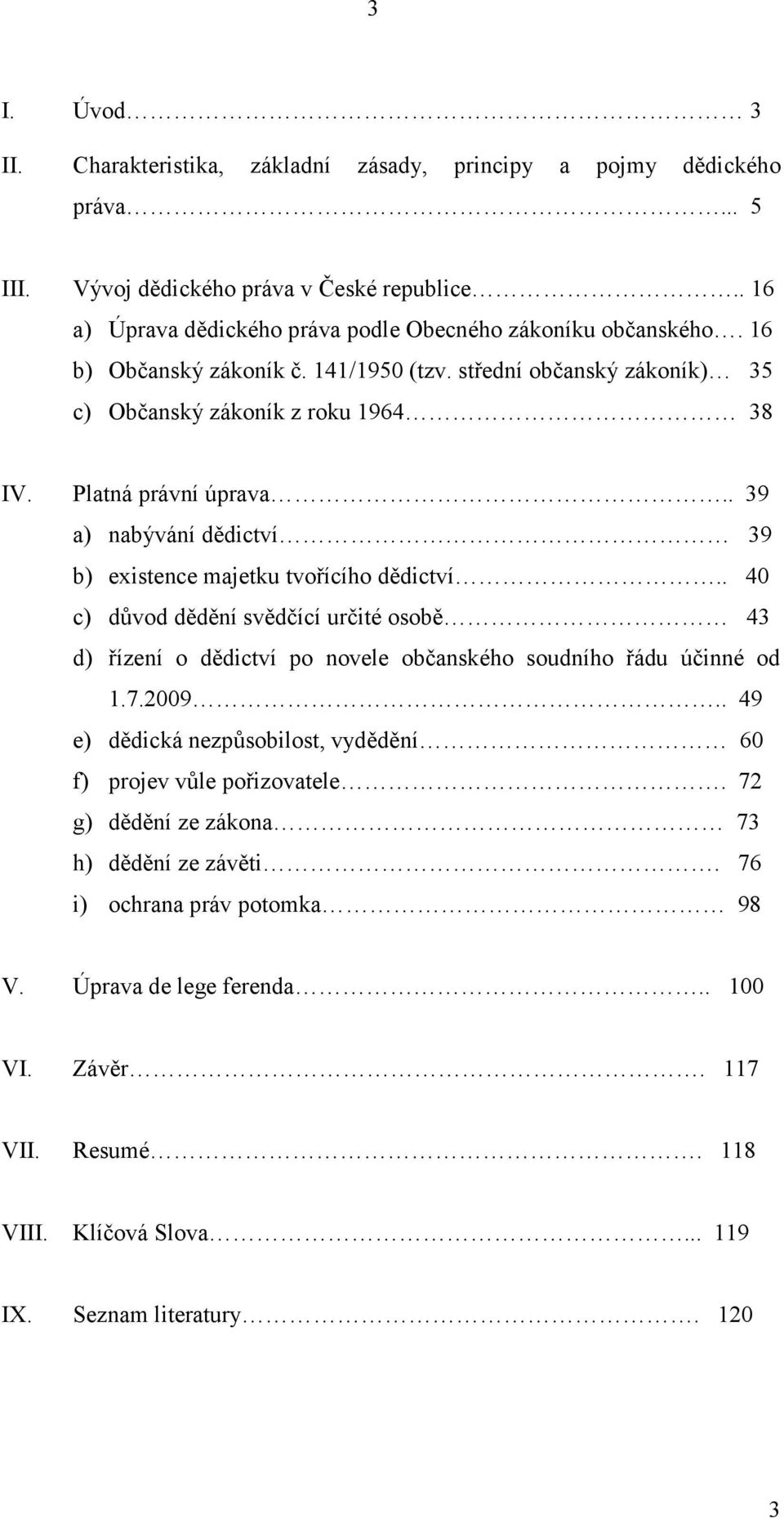 . 39 a) nabývání dědictví 39 b) existence majetku tvořícího dědictví.. 40 c) důvod dědění svědčící určité osobě 43 d) řízení o dědictví po novele občanského soudního řádu účinné od 1.7.2009.