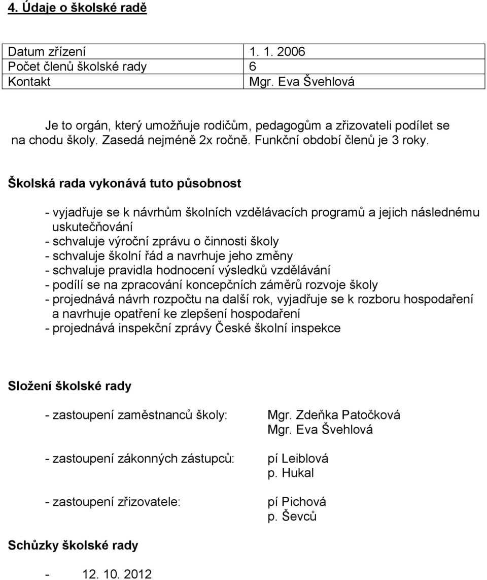 Školská rada vykonává tuto působnost - vyjadřuje se k návrhům školních vzdělávacích programů a jejich následnému uskutečňování - schvaluje výroční zprávu o činnosti školy - schvaluje školní řád a