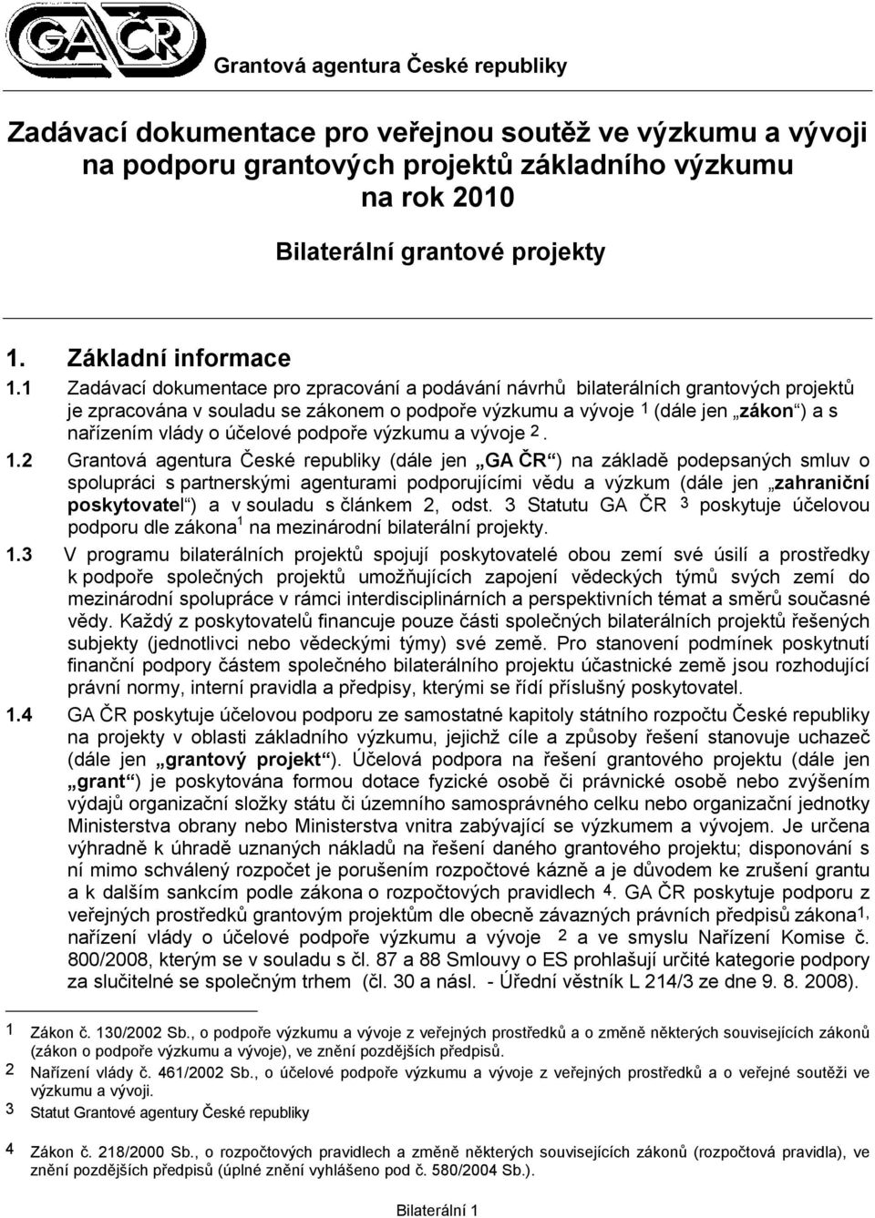 1 Zadávací dokumentace pro zpracování a podávání návrhů bilaterálních grantových projektů je zpracována v souladu se zákonem o podpoře výzkumu a vývoje 1 (dále jen zákon ) a s nařízením vlády o