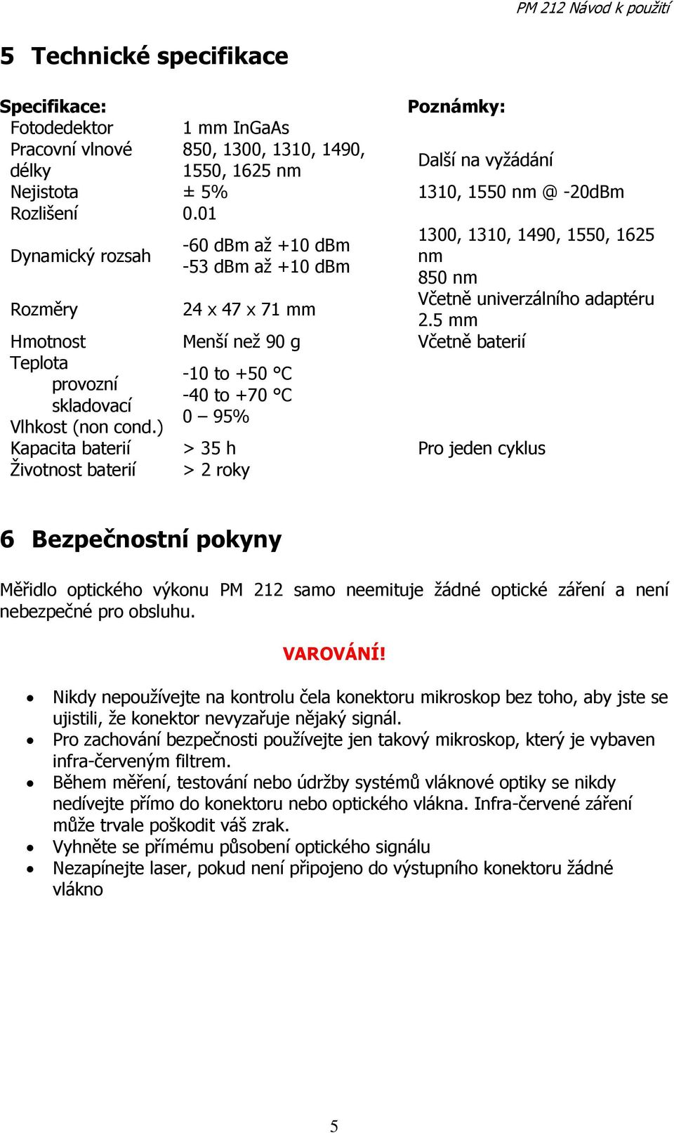 5 mm Hmotnost Menší neţ 90 g Včetně baterií Teplota -10 to +50 C provozní -40 to +70 C skladovací 0 95% Vlhkost (non cond.