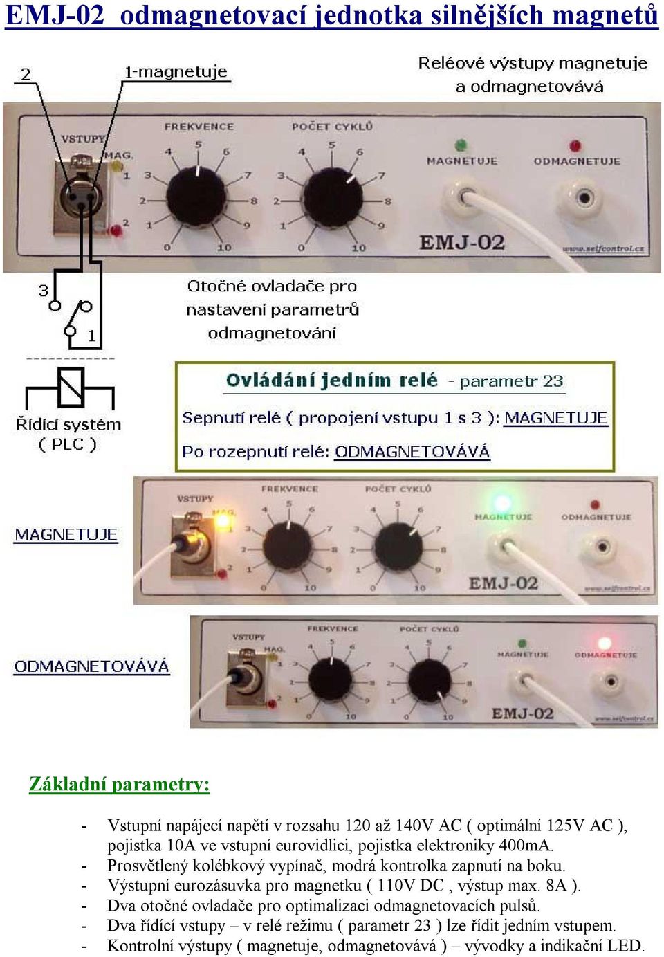 - Výstupní eurozásuvka pro magnetku ( 110V DC, výstup max. 8A ). - Dva otočné ovladače pro optimalizaci odmagnetovacích pulsů.