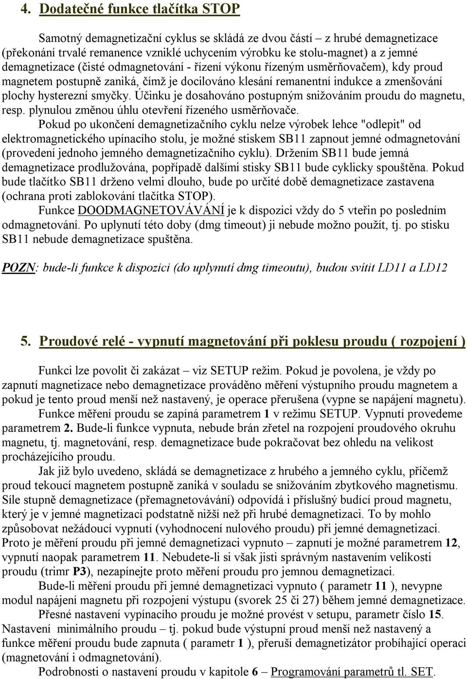 Účinku je dosahováno postupným snižováním proudu do magnetu, resp. plynulou změnou úhlu otevření řízeného usměrňovače.