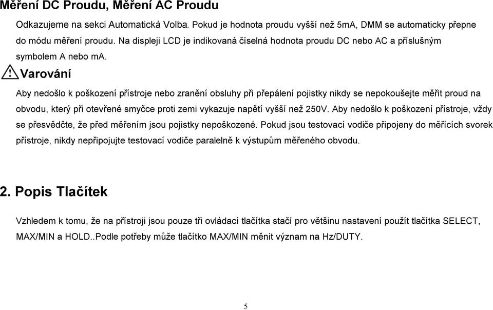 Varování Aby nedošlo k poškození přístroje nebo zranění obsluhy při přepálení pojistky nikdy se nepokoušejte měřit proud na obvodu, který při otevřené smyčce proti zemi vykazuje napětí vyšší než 250V.