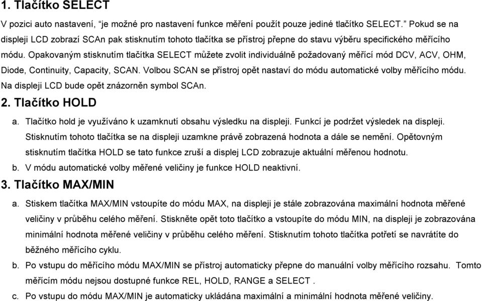 Opakovaným stisknutím tlačítka SELECT můžete zvolit individuálně požadovaný měřící mód DCV, ACV, OHM, Diode, Continuity, Capacity, SCAN.