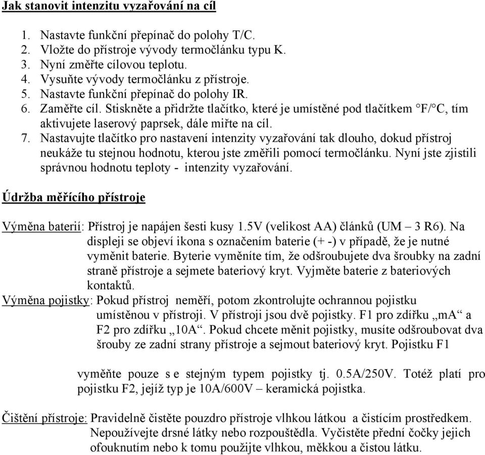 Stiskněte a přidržte tlačítko, které je umístěné pod tlačítkem F/ C, tím aktivujete laserový paprsek, dále miřte na cíl. 7.