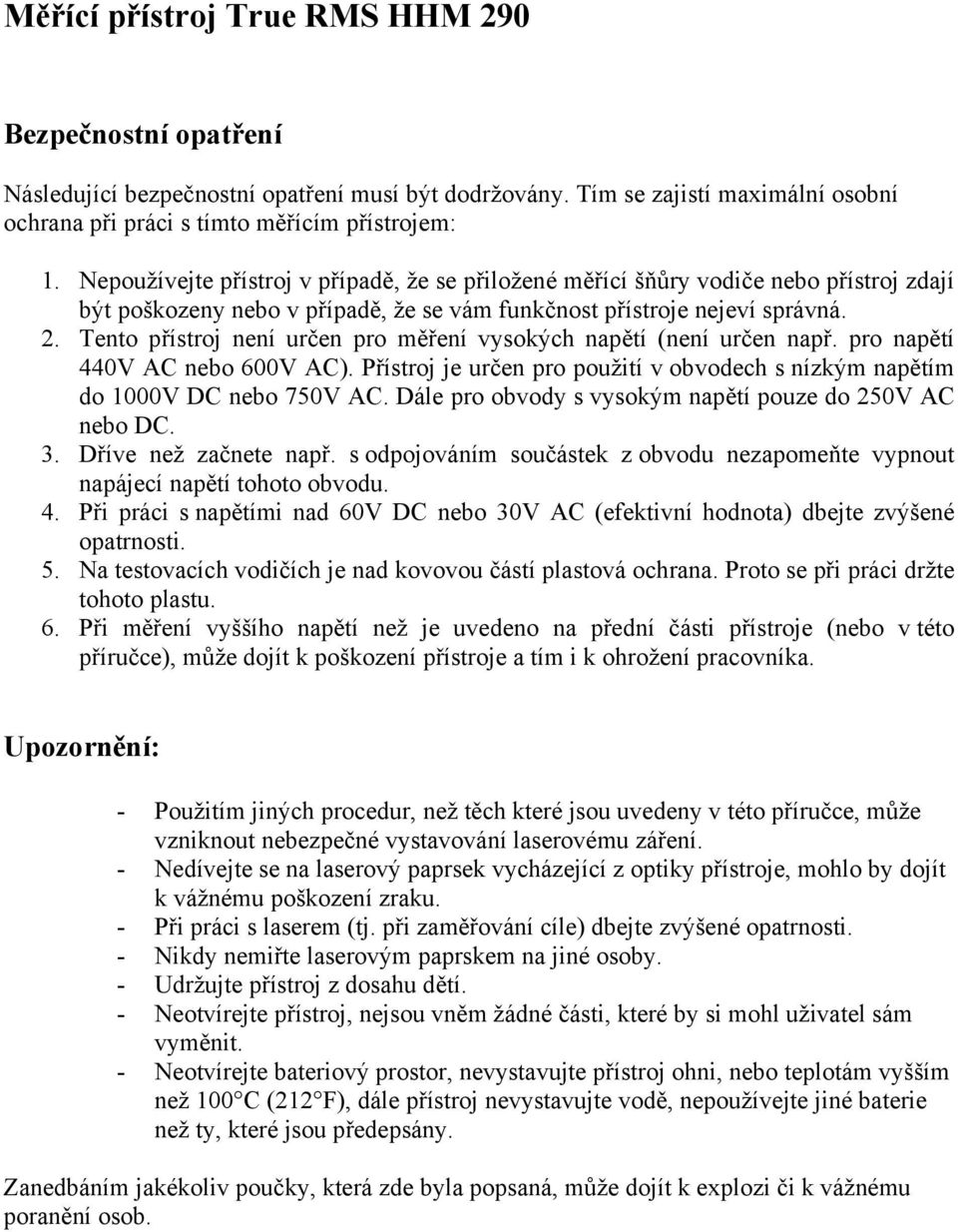 Tento přístroj není určen pro měření vysokých napětí (není určen např. pro napětí 440V AC nebo 600V AC). Přístroj je určen pro použití v obvodech s nízkým napětím do 1000V DC nebo 750V AC.