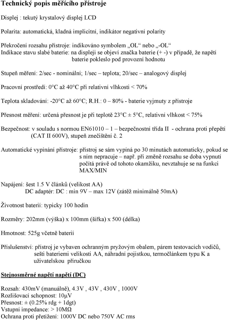 analogový displej Pracovní prostředí: 0 C až 40 C při relativní vlhkosti < 70% Teplota skladování: -20 C až 60 C; R.H.