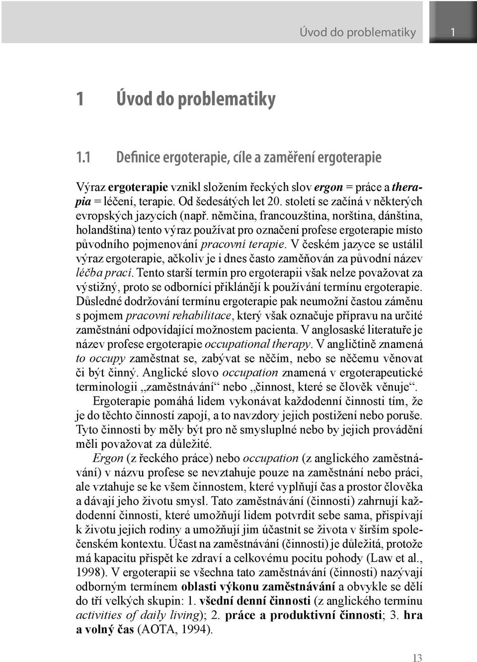 němčina, francouzština, norština, dánština, holandština) tento výraz používat pro označení profese ergoterapie místo původního pojmenování pracovní terapie.