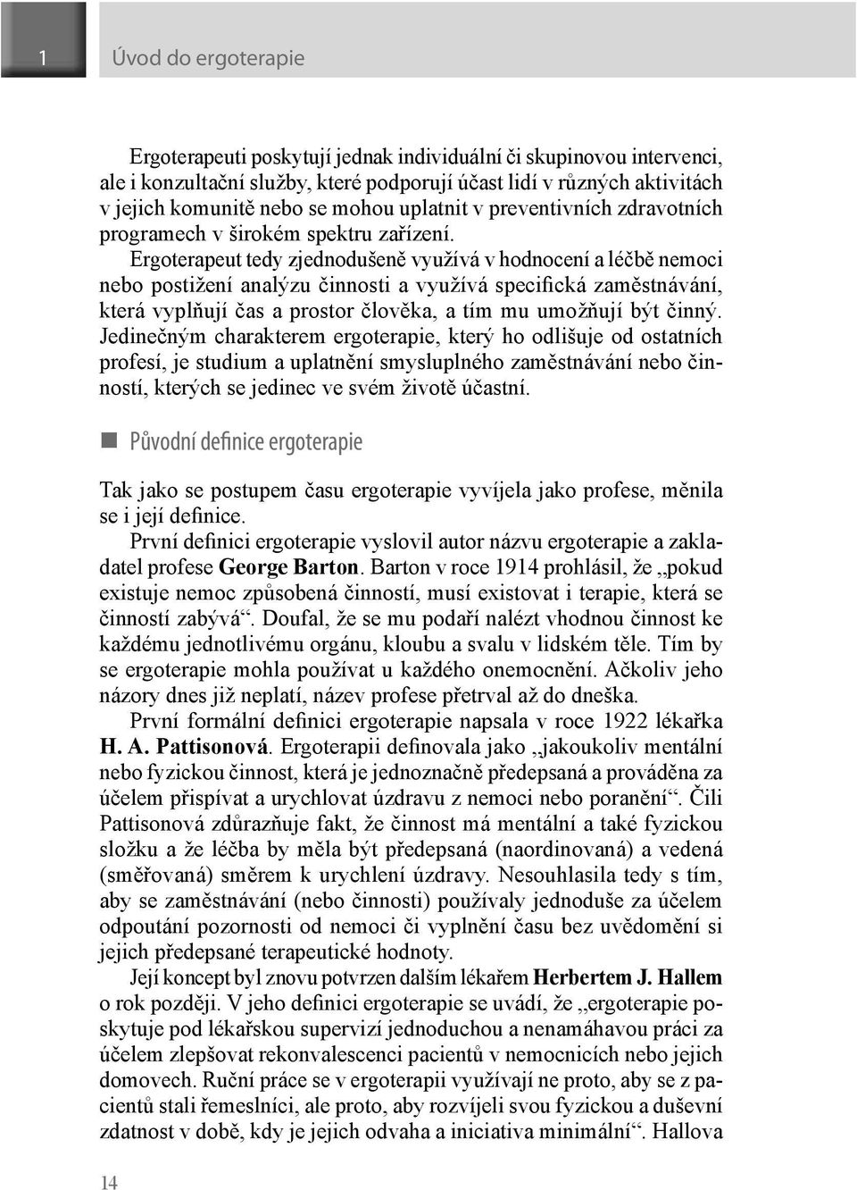 Ergoterapeut tedy zjednodušeně využívá v hodnocení a léčbě nemoci nebo postižení analýzu činnosti a využívá specifická zaměstnávání, která vyplňují čas a prostor člověka, a tím mu umožňují být činný.