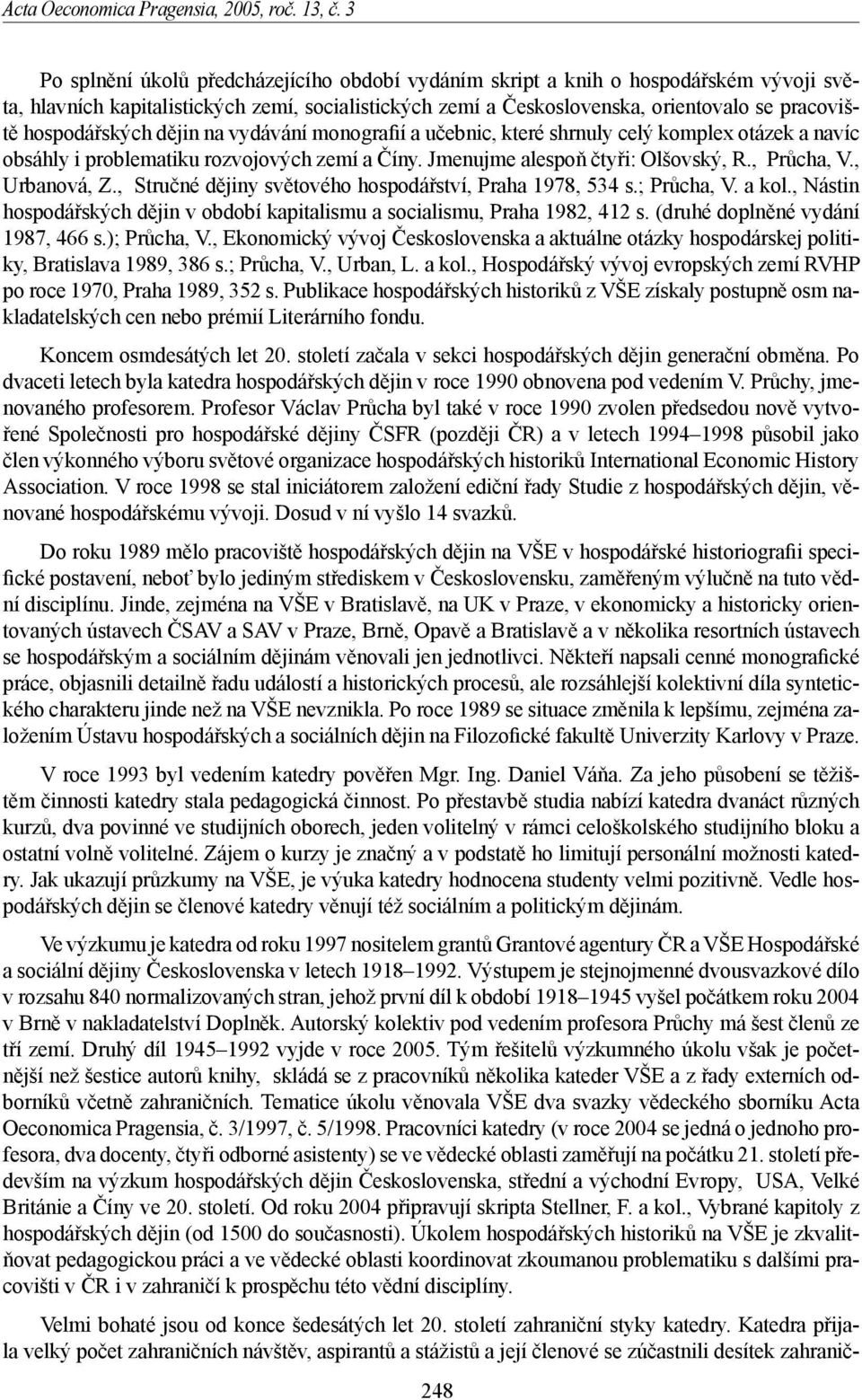 hospodářských dějin na vydávání monografií a učebnic, které shrnuly celý komplex otázek a navíc obsáhly i problematiku rozvojových zemí a Číny. Jmenujme alespoň čtyři: Olšovský, R., Průcha, V.