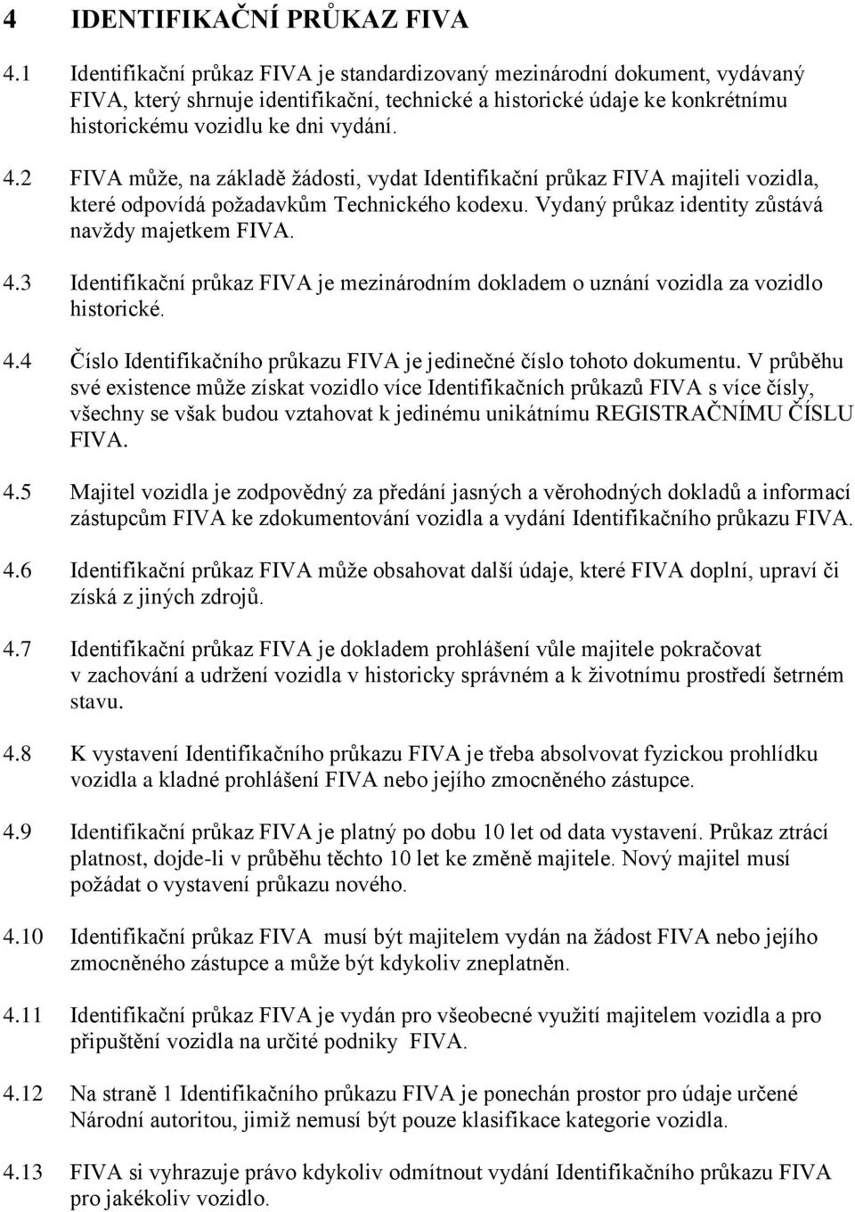 2 FIVA může, na základě žádosti, vydat Identifikační průkaz FIVA majiteli vozidla, které odpovídá požadavkům Technického kodexu. Vydaný průkaz identity zůstává navždy majetkem FIVA. 4.