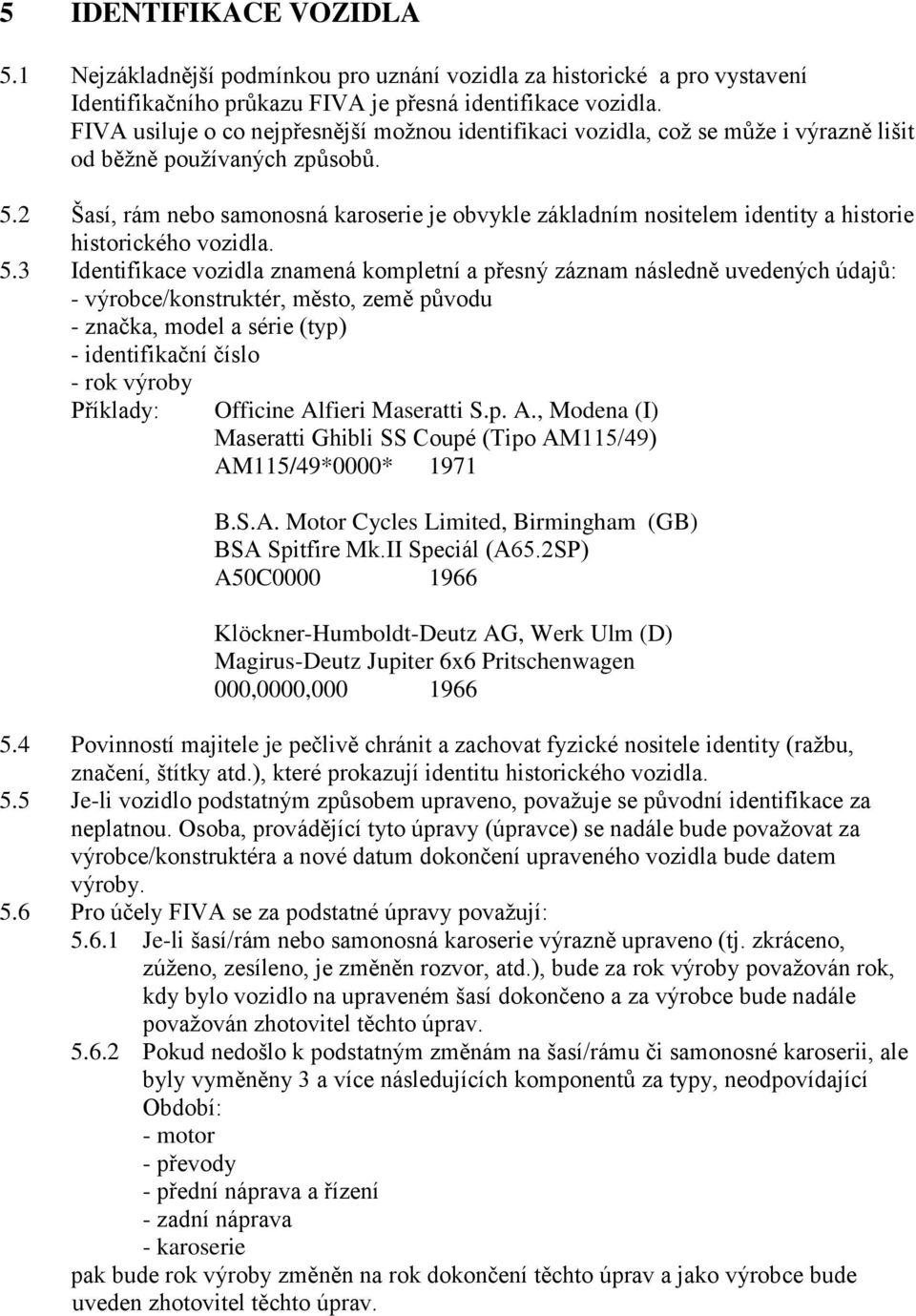 2 Šasí, rám nebo samonosná karoserie je obvykle základním nositelem identity a historie historického vozidla. 5.