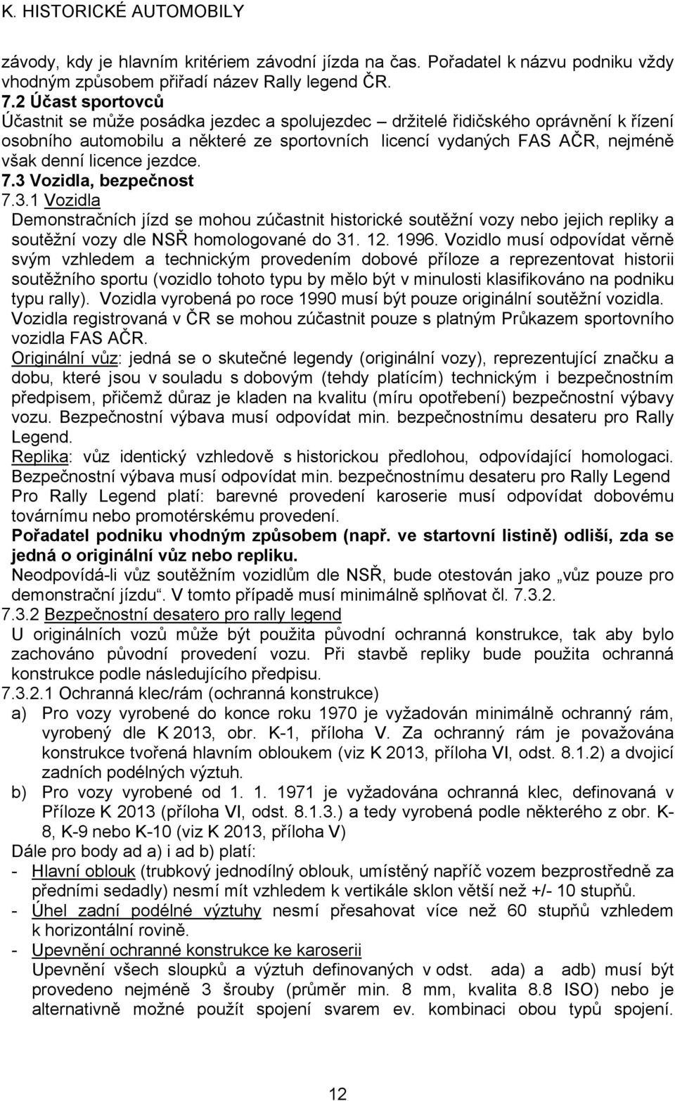 licence jezdce. 7.3 Vozidla, bezpečnost 7.3.1 Vozidla Demonstračních jízd se mohou zúčastnit historické soutěžní vozy nebo jejich repliky a soutěžní vozy dle NSŘ homologované do 31. 12. 1996.