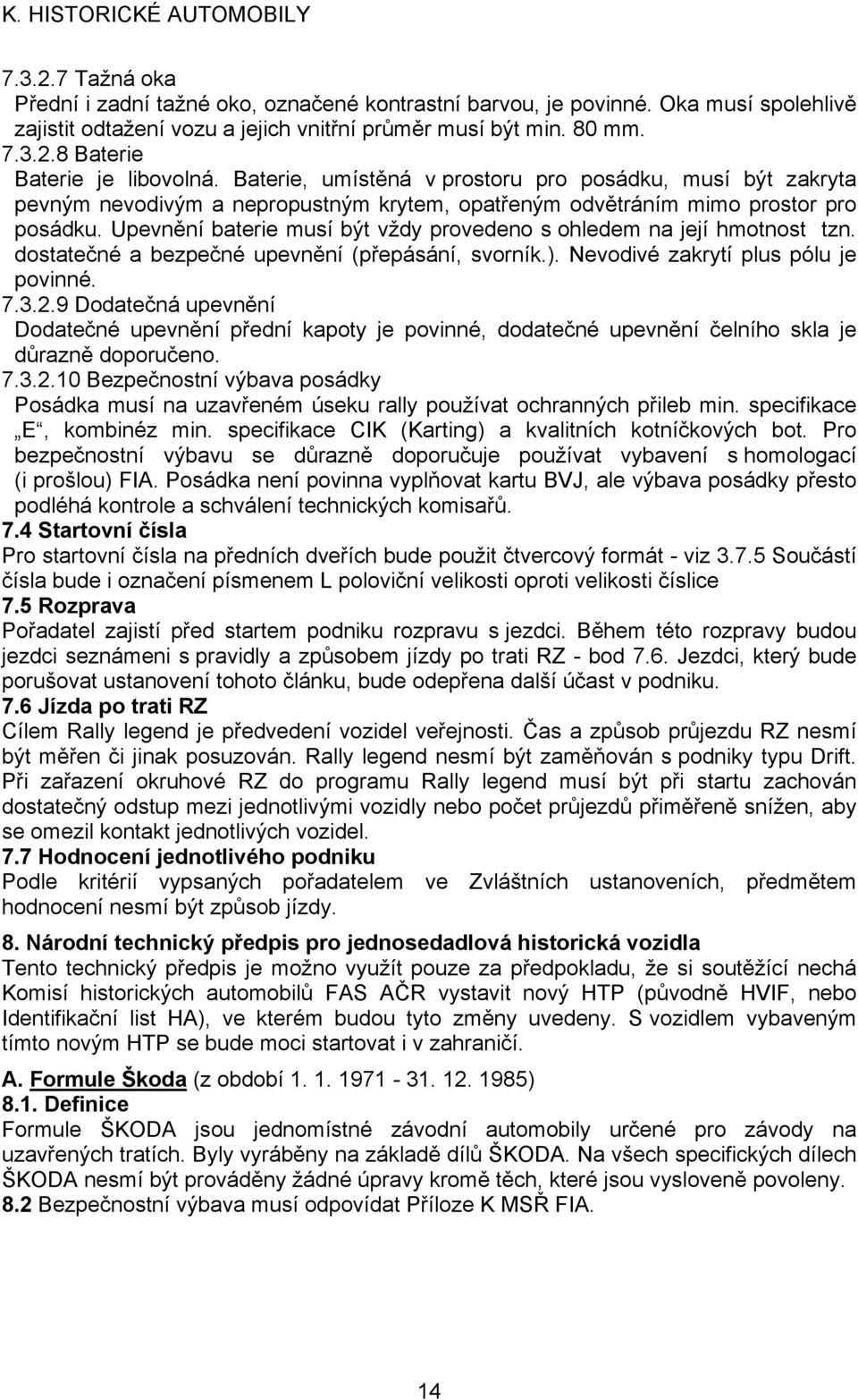 Upevnění baterie musí být vždy provedeno s ohledem na její hmotnost tzn. dostatečné a bezpečné upevnění (přepásání, svorník.). Nevodivé zakrytí plus pólu je povinné. 7.3.2.