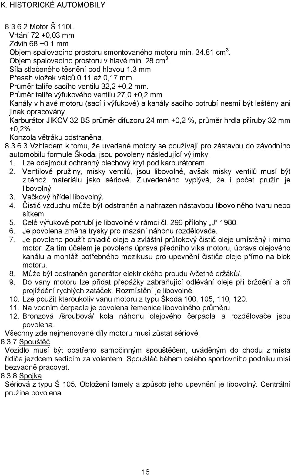 Průměr talíře výfukového ventilu 27,0 +0,2 mm Kanály v hlavě motoru (sací i výfukové) a kanály sacího potrubí nesmí být leštěny ani jinak opracovány.