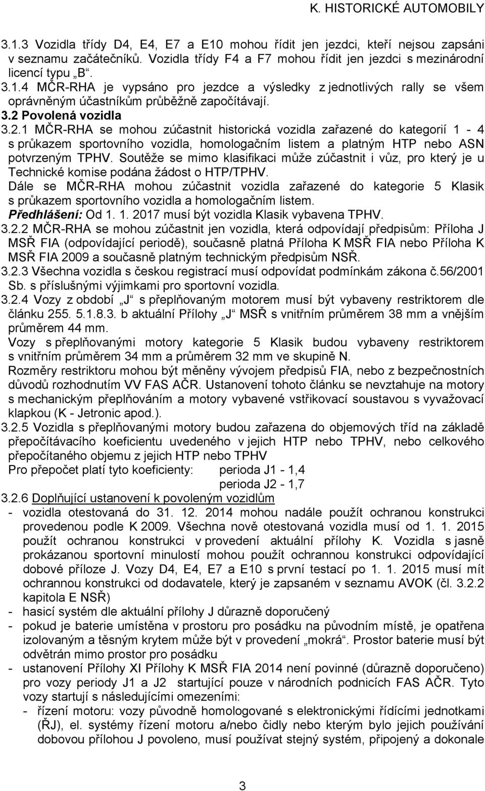 Soutěže se mimo klasifikaci může zúčastnit i vůz, pro který je u Technické komise podána žádost o HTP/TPHV.