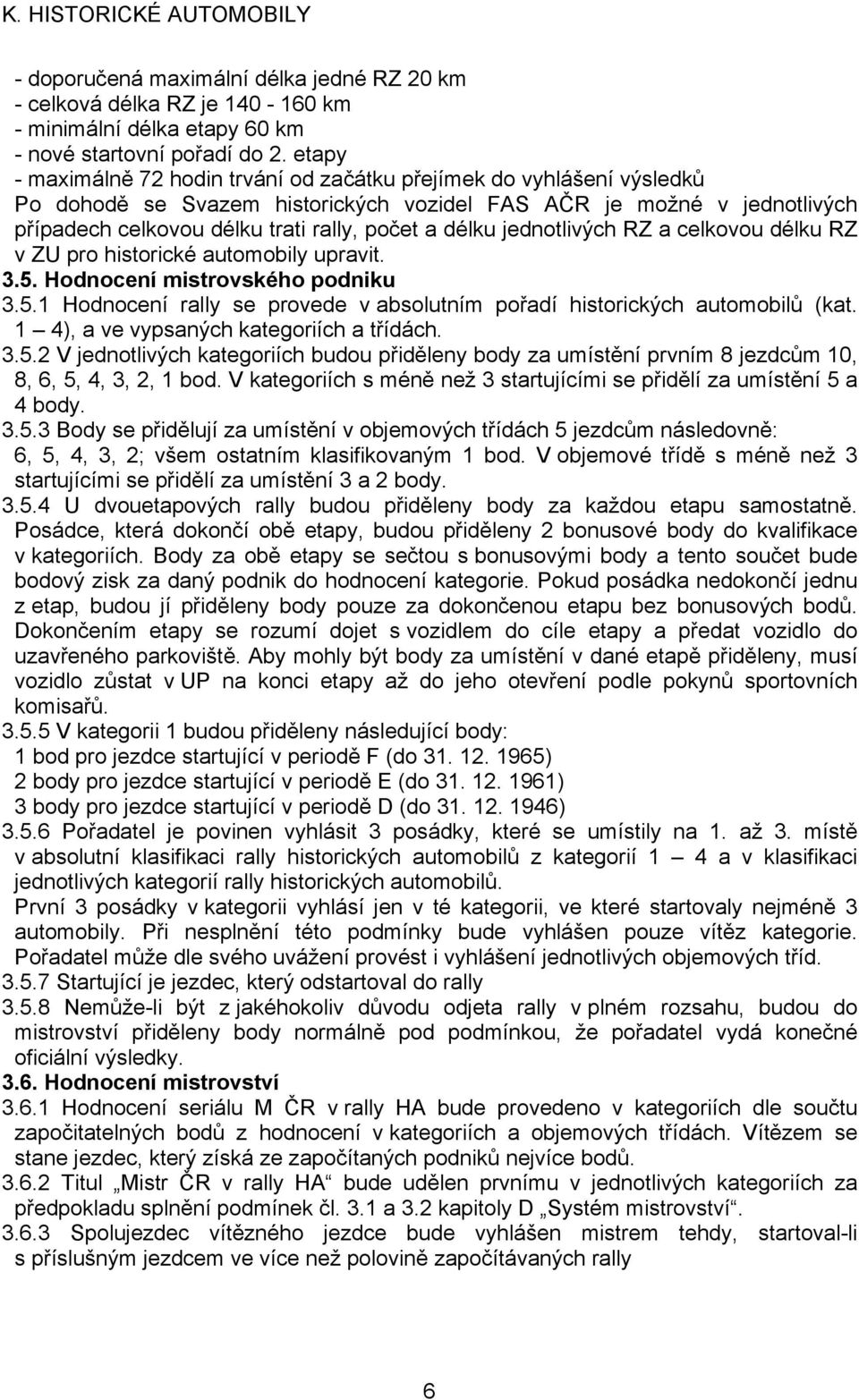 délku jednotlivých RZ a celkovou délku RZ v ZU pro historické automobily upravit. 3.5. Hodnocení mistrovského podniku 3.5.1 Hodnocení rally se provede v absolutním pořadí historických automobilů (kat.