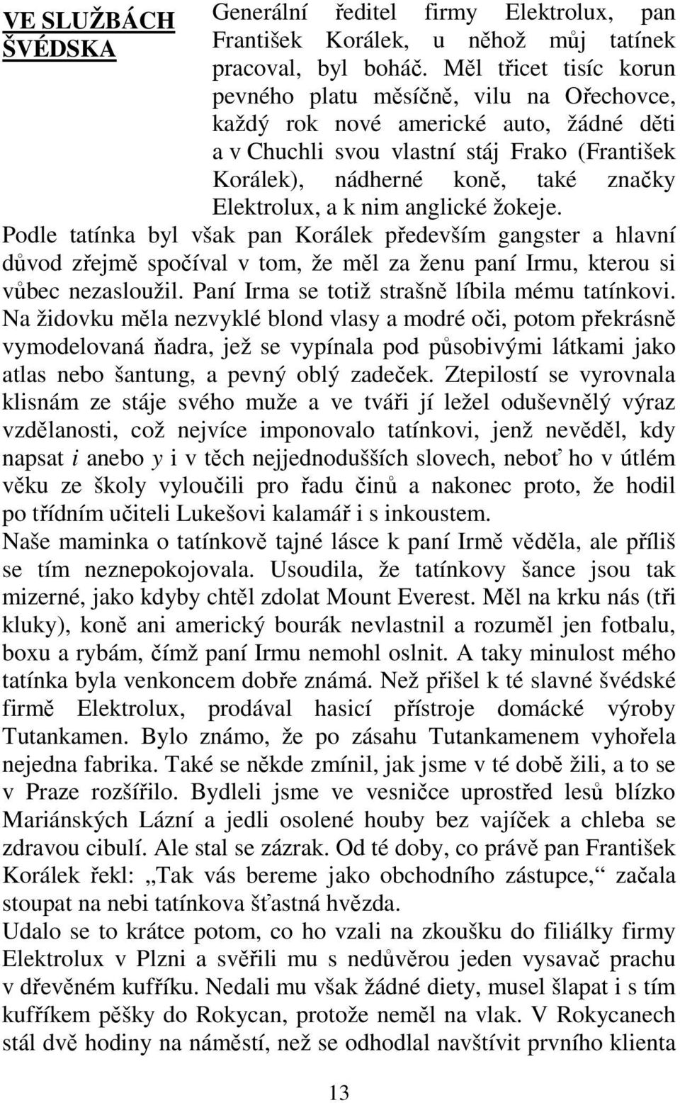 Elektrolux, a k nim anglické žokeje. Podle tatínka byl však pan Korálek především gangster a hlavní důvod zřejmě spočíval v tom, že měl za ženu paní Irmu, kterou si vůbec nezasloužil.