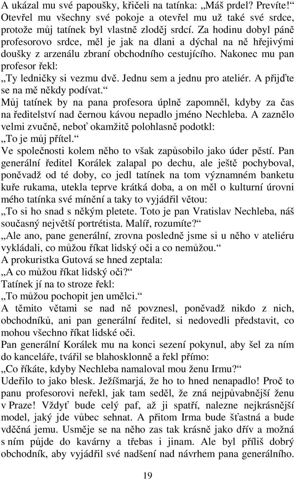 Jednu sem a jednu pro ateliér. A přijďte se na mě někdy podívat. Můj tatínek by na pana profesora úplně zapomněl, kdyby za čas na ředitelství nad černou kávou nepadlo jméno Nechleba.