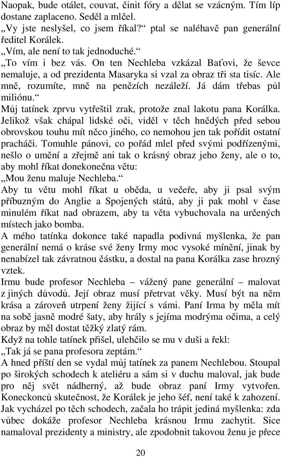 Ale mně, rozumíte, mně na penězích nezáleží. Já dám třebas půl miliónu. Můj tatínek zprvu vytřeštil zrak, protože znal lakotu pana Korálka.