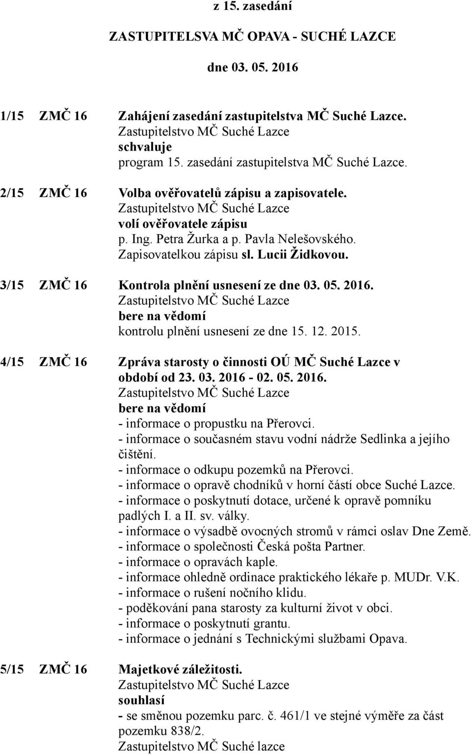 bere na vědomí kontrolu plnění usnesení ze dne 15. 12. 2015. 4/15 ZMČ 16 Zpráva starosty o činnosti OÚ MČ Suché Lazce v období od 23. 03. 2016-02. 05. 2016. bere na vědomí - informace o propustku na Přerovci.