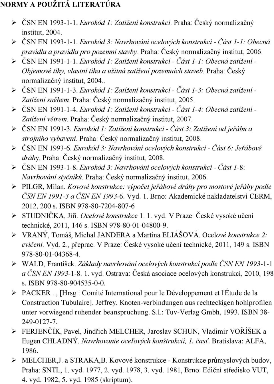 Praha: Český normalizačný institut, 2004.. ČSN EN 1991-1-3. Eurokód 1: Zatížení konstrukcí - Část 1-3: Obecná zatížení - Zatížení sněhem. Praha: Český normalizačný institut, 2005. ČSN EN 1991-1-4.