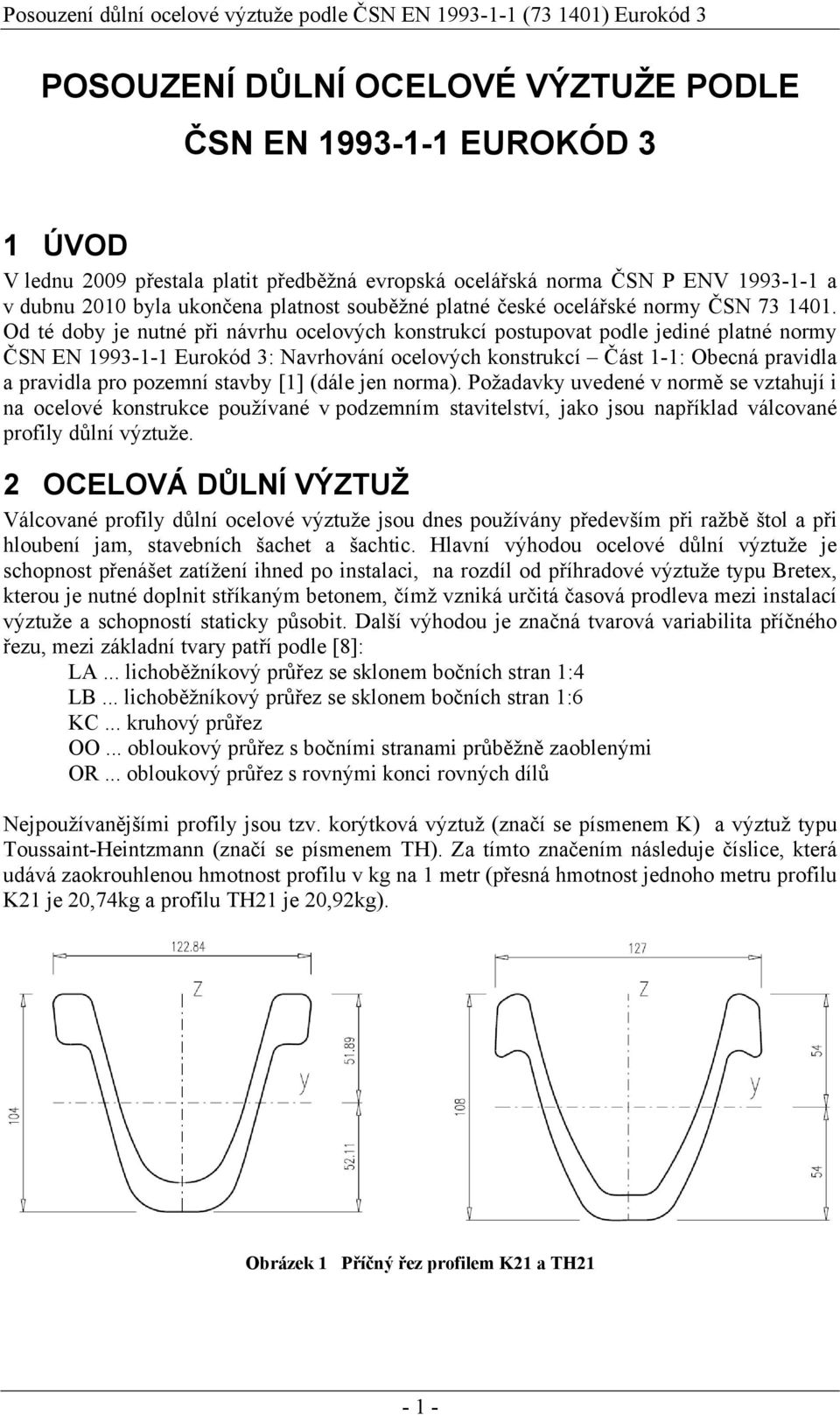 Od té dob je nutné při návrhu ocelových konstrukcí postupovat podle jediné platné norm ČS E 993-- Eurokód 3: avrhování ocelových konstrukcí Část -: Obecná pravidla a pravidla pro pozemní stavb []